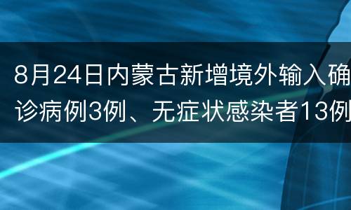 8月24日内蒙古新增境外输入确诊病例3例、无症状感染者13例