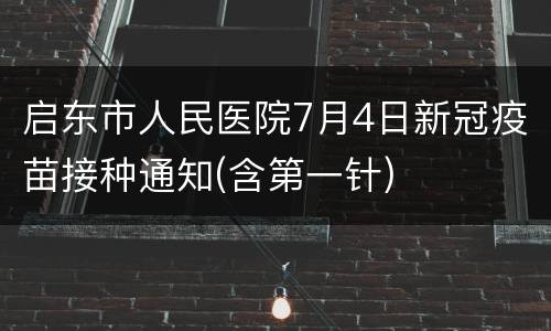 启东市人民医院7月4日新冠疫苗接种通知(含第一针)