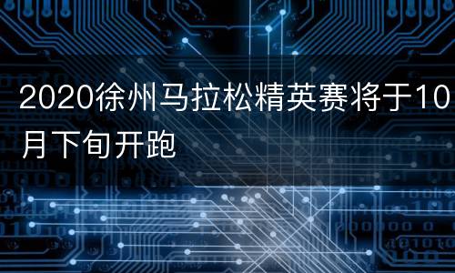 2020徐州马拉松精英赛将于10月下旬开跑