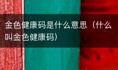 金色健康码是什么意思（什么叫金色健康码）
