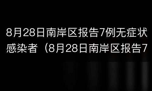 8月28日南岸区报告7例无症状感染者（8月28日南岸区报告7例无症状感染者）