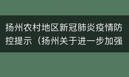 扬州农村地区新冠肺炎疫情防控提示（扬州关于进一步加强新冠肺炎疫情防控工作的通告）
