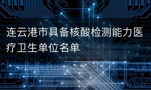 连云港市具备核酸检测能力医疗卫生单位名单