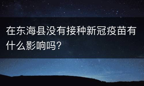 在东海县没有接种新冠疫苗有什么影响吗?