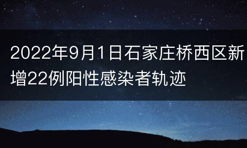2022年9月1日石家庄桥西区新增22例阳性感染者轨迹