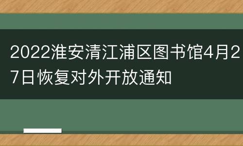 2022淮安清江浦区图书馆4月27日恢复对外开放通知