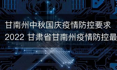 甘南州中秋国庆疫情防控要求2022 甘肃省甘南州疫情防控最新通知
