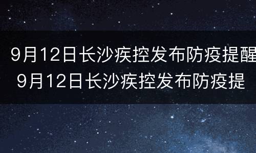9月12日长沙疾控发布防疫提醒 9月12日长沙疾控发布防疫提醒会议
