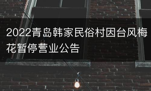 2022青岛韩家民俗村因台风梅花暂停营业公告
