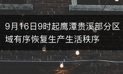 9月16日9时起鹰潭贵溪部分区域有序恢复生产生活秩序