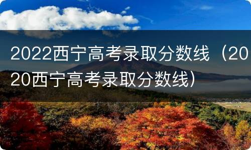 2022西宁高考录取分数线（2020西宁高考录取分数线）