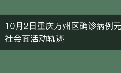 10月2日重庆万州区确诊病例无社会面活动轨迹