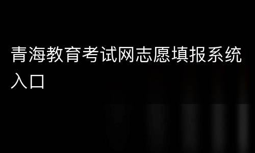 青海教育考试网志愿填报系统入口