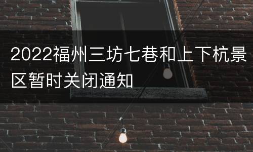 2022福州三坊七巷和上下杭景区暂时关闭通知