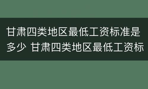 甘肃四类地区最低工资标准是多少 甘肃四类地区最低工资标准是多少啊