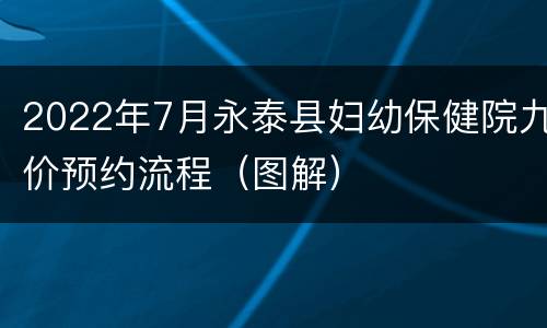 2022年7月永泰县妇幼保健院九价预约流程（图解）