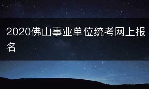 2020佛山事业单位统考网上报名