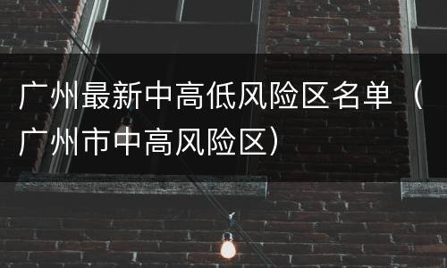 广州最新中高低风险区名单（广州市中高风险区）