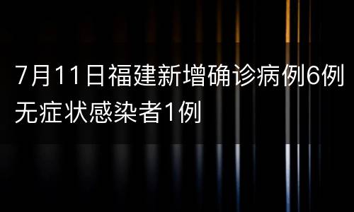7月11日福建新增确诊病例6例无症状感染者1例