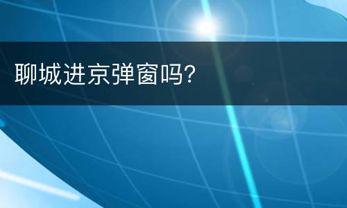 聊城进京弹窗吗？