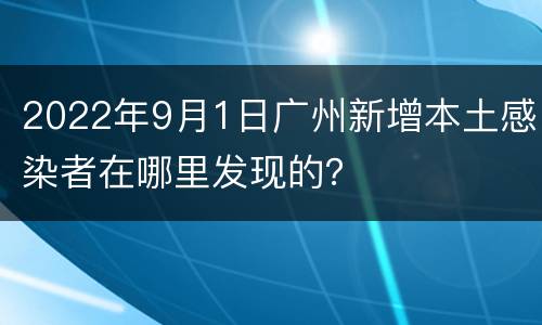 2022年9月1日广州新增本土感染者在哪里发现的？