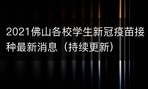 2021佛山各校学生新冠疫苗接种最新消息（持续更新）
