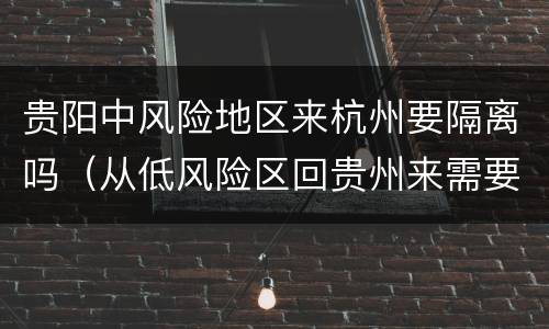 贵阳中风险地区来杭州要隔离吗（从低风险区回贵州来需要隔离吗）