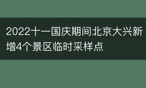 2022十一国庆期间北京大兴新增4个景区临时采样点
