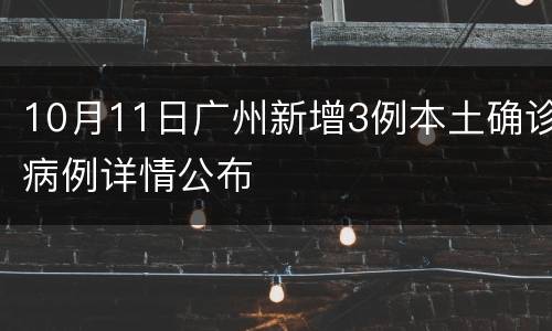 10月11日广州新增3例本土确诊病例详情公布
