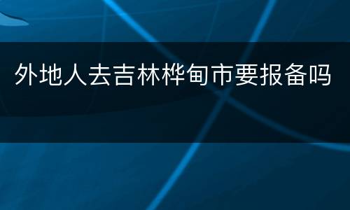 外地人去吉林桦甸市要报备吗