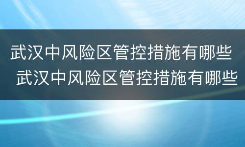 武汉中风险区管控措施有哪些 武汉中风险区管控措施有哪些地方