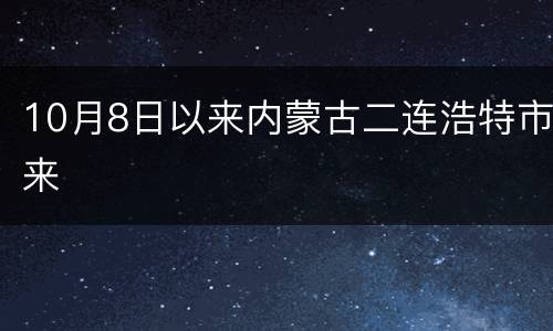 10月8日以来内蒙古二连浩特市来