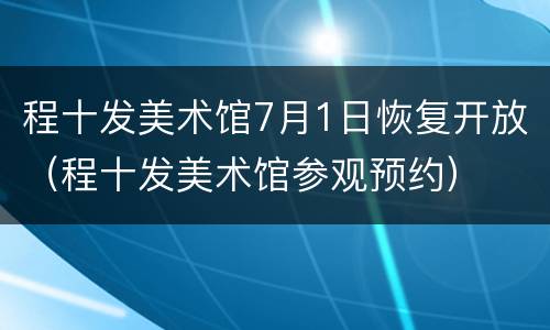 程十发美术馆7月1日恢复开放（程十发美术馆参观预约）
