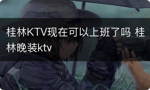 桂林KTV现在可以上班了吗 桂林晚装ktv