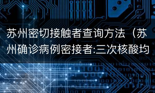 苏州密切接触者查询方法（苏州确诊病例密接者:三次核酸均为阴性）