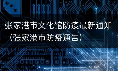 张家港市文化馆防疫最新通知（张家港市防疫通告）