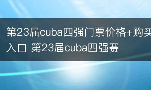 第23届cuba四强门票价格+购买入口 第23届cuba四强赛