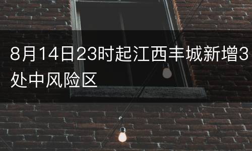 8月14日23时起江西丰城新增3处中风险区