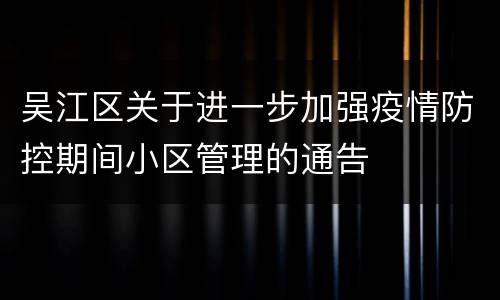 吴江区关于进一步加强疫情防控期间小区管理的通告