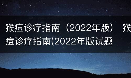 猴痘诊疗指南（2022年版） 猴痘诊疗指南(2022年版试题