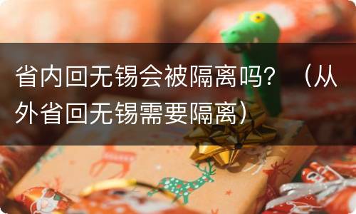 省内回无锡会被隔离吗？（从外省回无锡需要隔离）