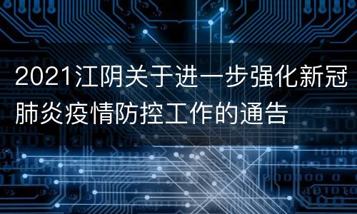2021江阴关于进一步强化新冠肺炎疫情防控工作的通告