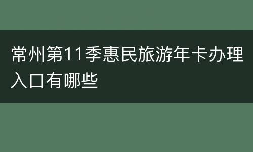 常州第11季惠民旅游年卡办理入口有哪些