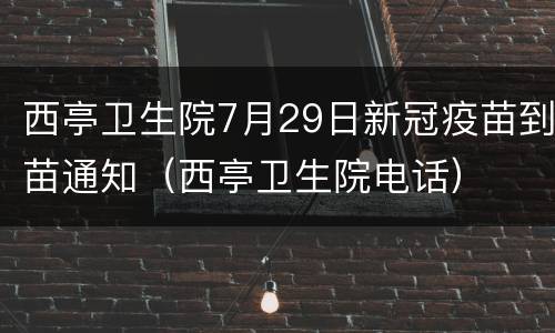 西亭卫生院7月29日新冠疫苗到苗通知（西亭卫生院电话）
