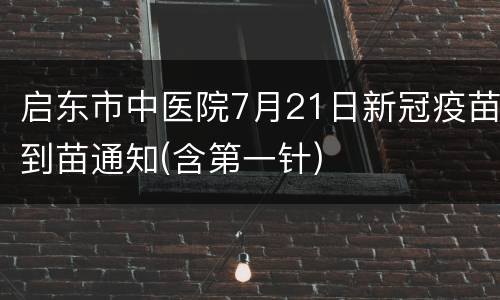 启东市中医院7月21日新冠疫苗到苗通知(含第一针)