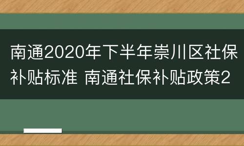 南通2020年下半年崇川区社保补贴标准 南通社保补贴政策2021