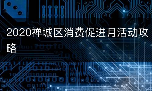 2020禅城区消费促进月活动攻略