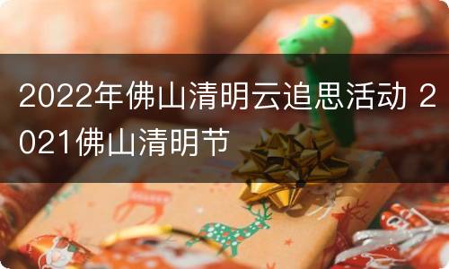 2022年佛山清明云追思活动 2021佛山清明节