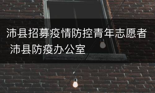 沛县招募疫情防控青年志愿者 沛县防疫办公室