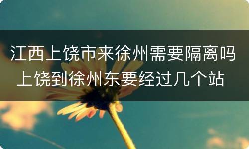 江西上饶市来徐州需要隔离吗 上饶到徐州东要经过几个站
